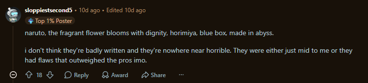 Reddit comment saying, "naruto, the fragrant flower blooms with dignity, horimiya, blue box, made in abyss. i don't think they're badly written and they're nowhere near horrible. They were either just mid to me or they had flaws that outweighed the pros imo."